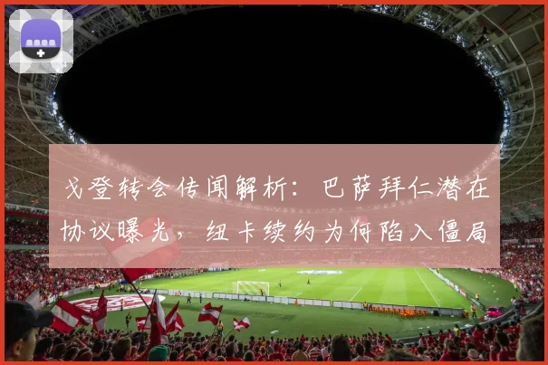 戈登转会传闻解析:巴萨拜仁潜在协议曝光,纽卡续约为何陷入僵局?