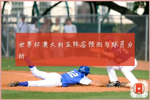 世界杯澳大利亚阵容预测与球员分析