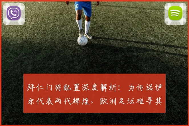 拜仁门将配置深度解析:为何诺伊尔代表两代辉煌,欧洲足坛难寻其二