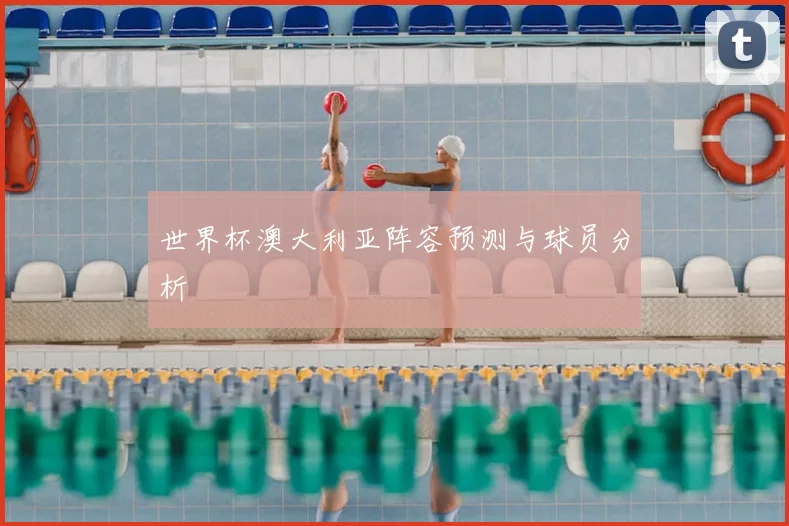 世界杯澳大利亚阵容预测与球员分析