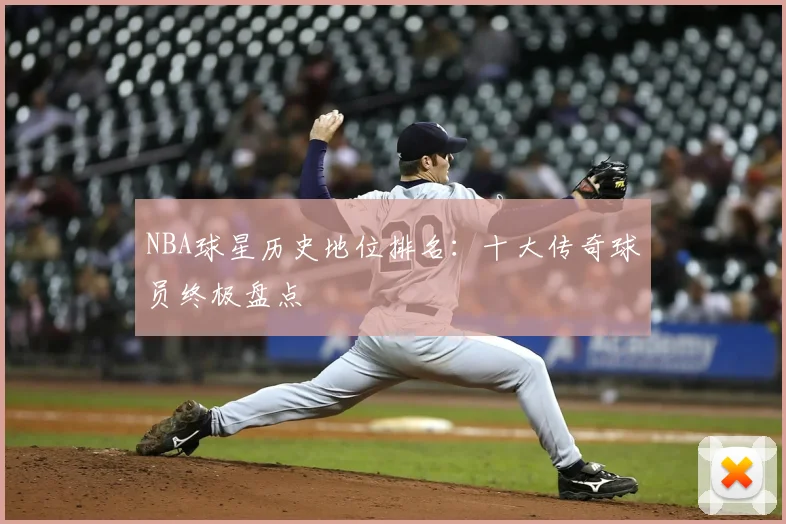 NBA球星历史地位排名:十大传奇球员终极盘点