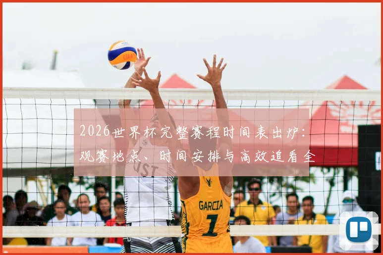 2026世界杯完整赛程时间表出炉:观赛地点、时间安排与高效追看全攻略