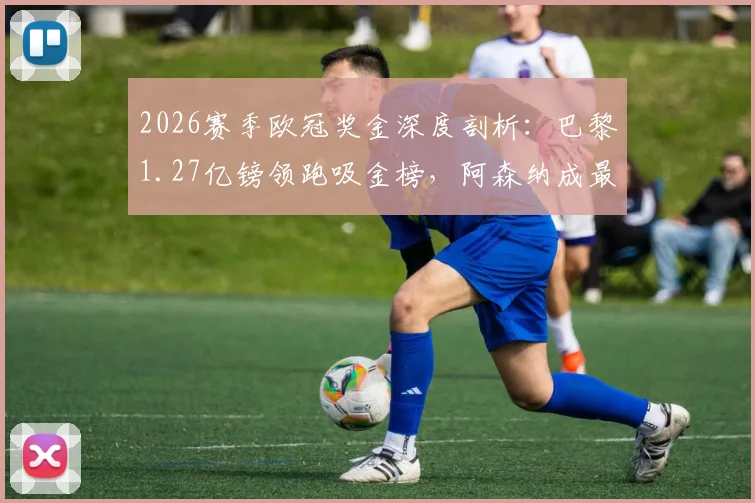 2026赛季欧冠奖金深度剖析:巴黎1.27亿镑领跑吸金榜,阿森纳成最大黑马,完整收入分配一图看懂