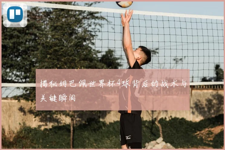 揭秘姆巴佩世界杯4球背后的战术与关键瞬间